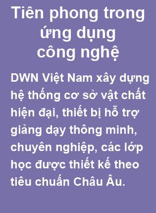 DWN Việt Nam - Trung Tâm Đào Tạo & Tư Vấn Du Học Nghề Đức Tiên phong trong ứng dụng công nghệ. DWN Việt Nam xây dựng hệ thống cơ sở vật chất hiện đại, thiết bị hỗ trợ giảng dạy thông minh, chuyên nghiệp, các lớp học được thiết kế theo tiêu chuấn Châu Âu.